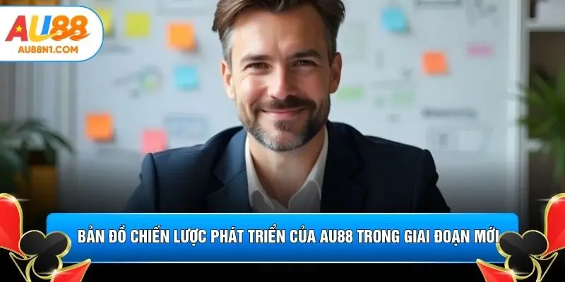 Bản đồ chiến lược phát triển của AU88 trong giai đoạn mới