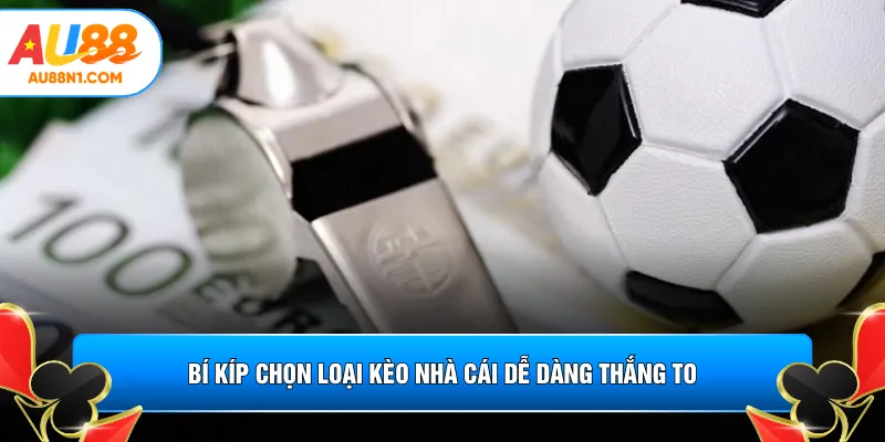 Bí kíp chọn loại kèo nhà cái dễ dàng thắng to