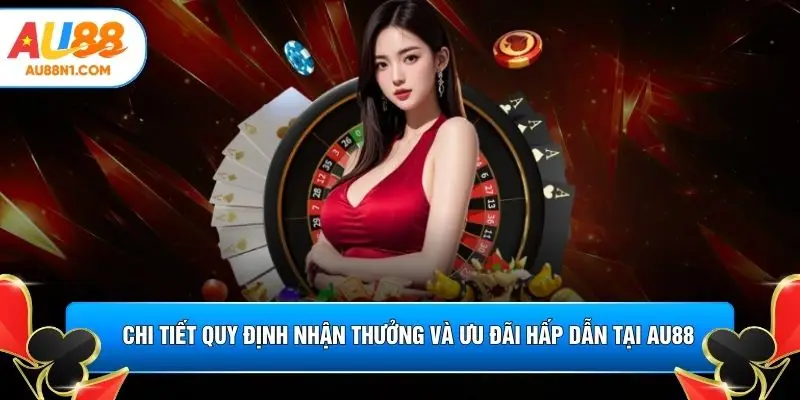 Chi tiết quy định nhận thưởng và ưu đãi hấp dẫn tại AU88