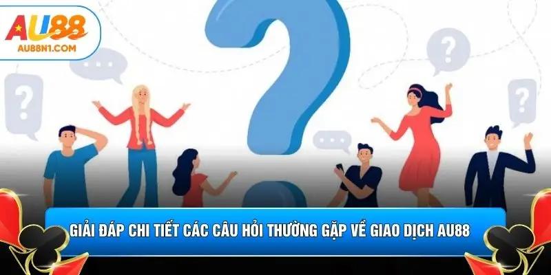 Giải đáp chi tiết các câu hỏi thường gặp về giao dịch AU88