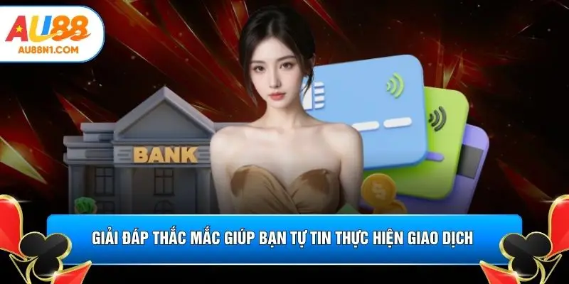 Giải đáp thắc mắc giúp bạn tự tin thực hiện giao dịch