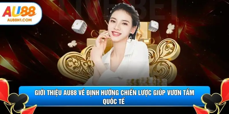 Giới thiệu AU88 về định hướng chiến lược giúp vươn tầm quốc tế 