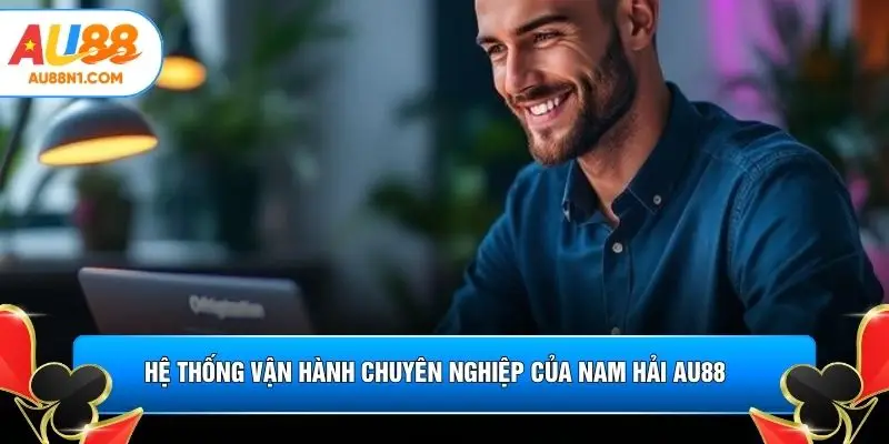 Hệ thống vận hành chuyên nghiệp của Nam Hải AU88