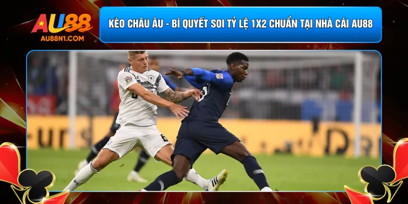 Kèo Châu Âu - Bí Quyết Soi Tỷ Lệ 1X2 Chuẩn Tại Nhà Cái AU88