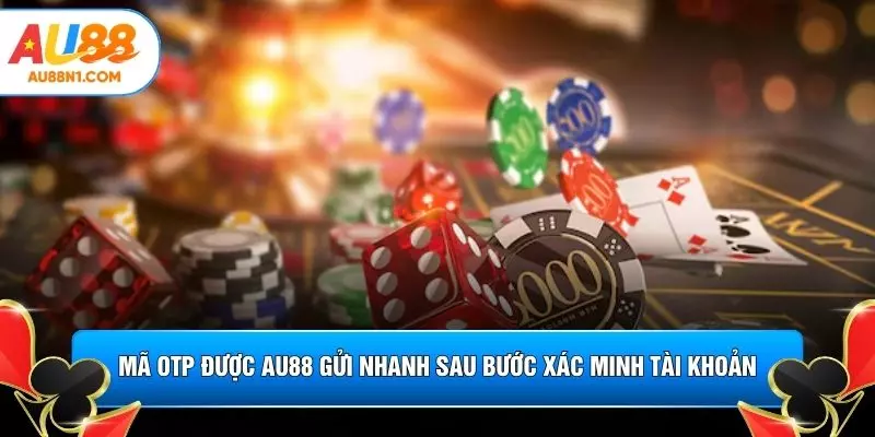 Mã OTP được AU88 gửi nhanh sau bước xác minh tài khoản