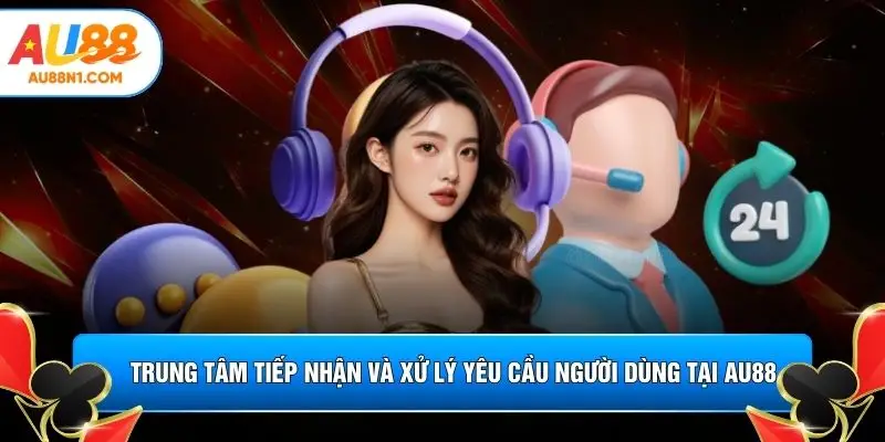 Trung tâm tiếp nhận và xử lý yêu cầu người dùng tại AU88